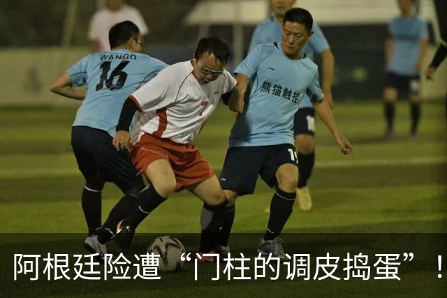 阿根廷险遭“门柱的调皮捣蛋”！